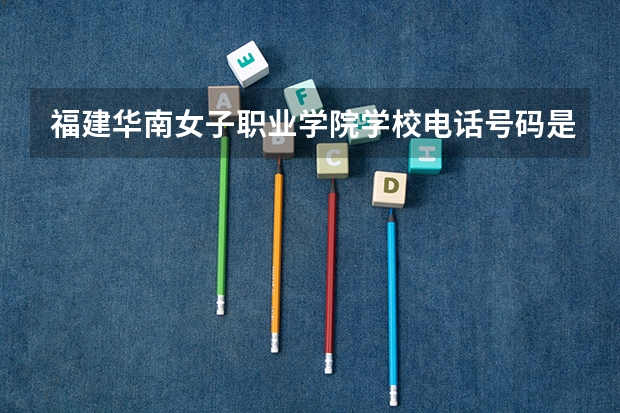 福建华南女子职业学院学校电话号码是多少