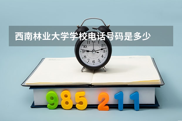 西南林业大学学校电话号码是多少