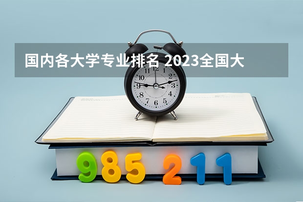 国内各大学专业排名 2023全国大学专业排名一览表