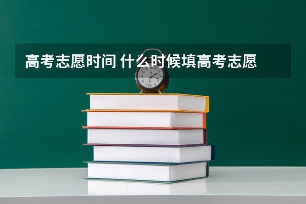高考志愿时间 什么时候填高考志愿