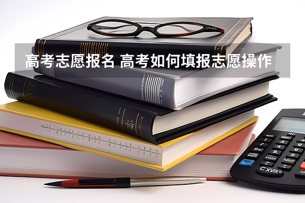高考志愿报名 高考如何填报志愿操作步骤