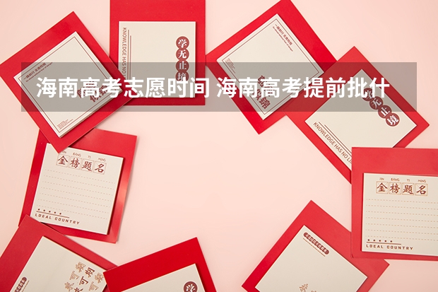 海南高考志愿时间 海南高考提前批什么时间填报