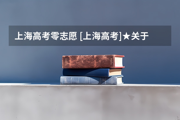 上海高考零志愿 [上海高考]★关于零志愿的问题★★★★★谢谢！！!