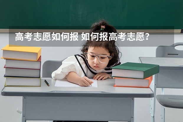 高考志愿如何报 如何报高考志愿？