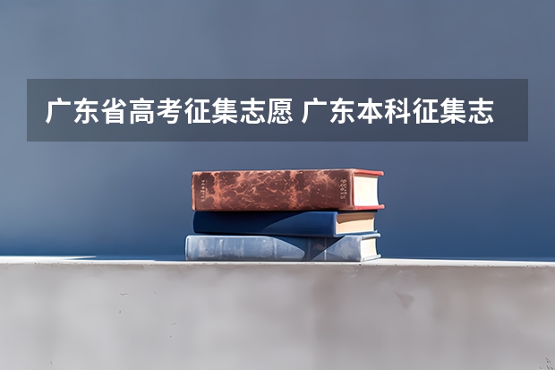 广东省高考征集志愿 广东本科征集志愿的院校名单