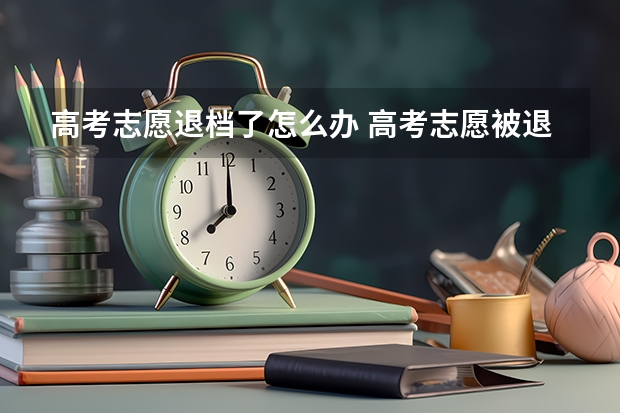 高考志愿退档了怎么办 高考志愿被退档怎么办