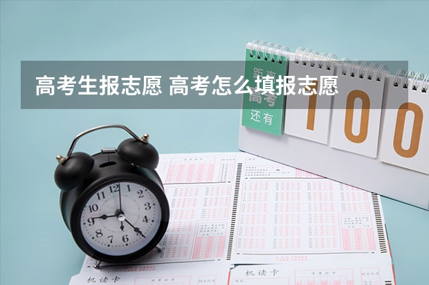 高考生报志愿 高考怎么填报志愿