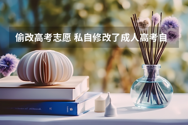 偷改高考志愿 私自修改了成人高考自愿违法吗