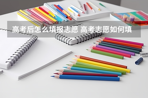 高考后怎么填报志愿 高考志愿如何填报