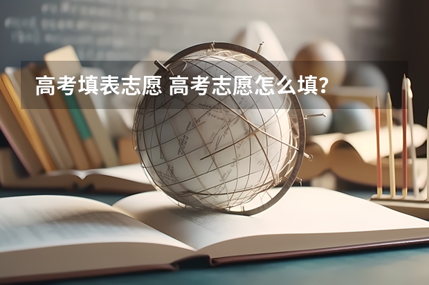 高考填表志愿 高考志愿怎么填？