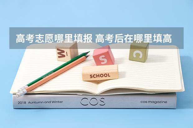 高考志愿哪里填报 高考后在哪里填高考志愿