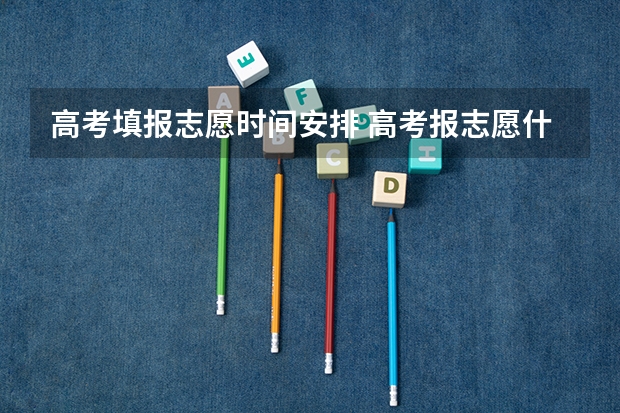 高考填报志愿时间安排 高考报志愿什么时候报