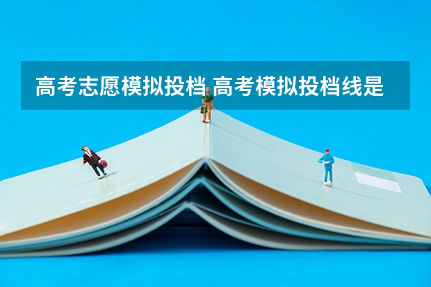 高考志愿模拟投档 高考模拟投档线是按什么投的？第几志愿投的？