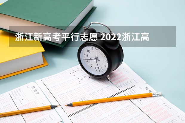 浙江新高考平行志愿 2022浙江高考各类别志愿设置浙江高考填报志愿规则