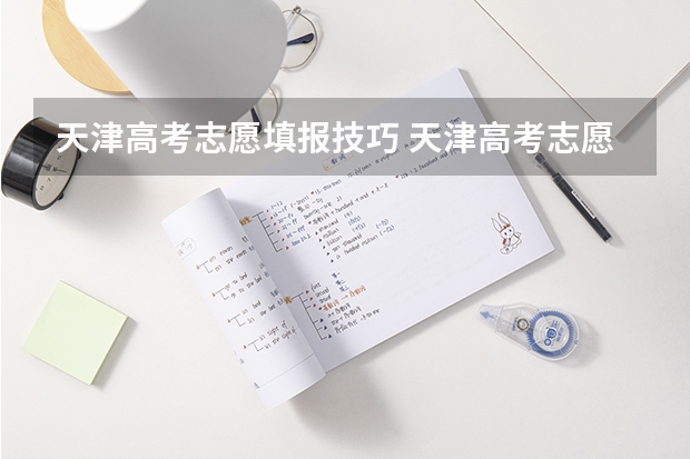 天津高考志愿填报技巧 天津高考志愿可以填几个学校,附具体填报规则方案