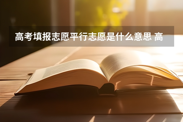 高考填报志愿平行志愿是什么意思 高考报名平行志愿是什么意思