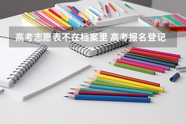 高考志愿表不在档案里 高考报名登记表在大学档案袋吗
