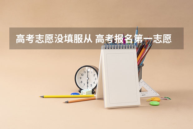 高考志愿没填服从 高考报名第一志愿选择不服从调剂，对后面录取会不会有影响
