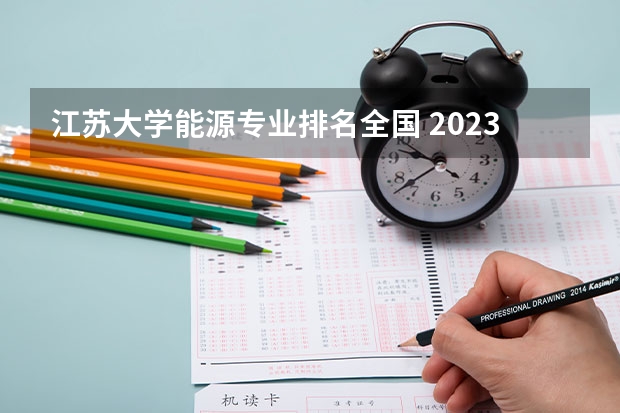 江苏大学能源专业排名全国 2023年校友会江苏大学各专业排名