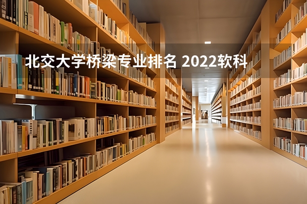 北交大学桥梁专业排名 2022软科中国大学专业排名