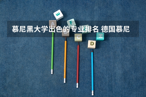 慕尼黑大学出色的专业排名 德国慕尼黑大学专业有哪些类型