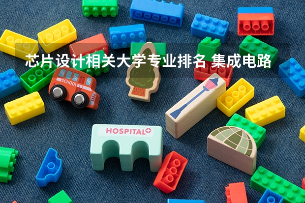 芯片设计相关大学专业排名 集成电路设计与集成系统考研院校排名