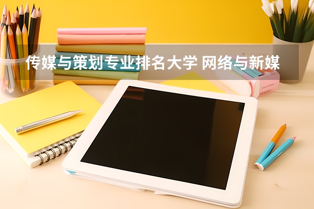 传媒与策划专业排名大学 网络与新媒体学校排名