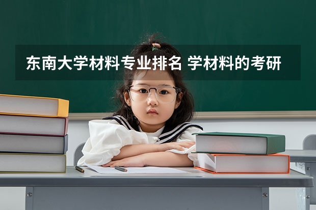 东南大学材料专业排名 学材料的考研考东南大学怎么样？
