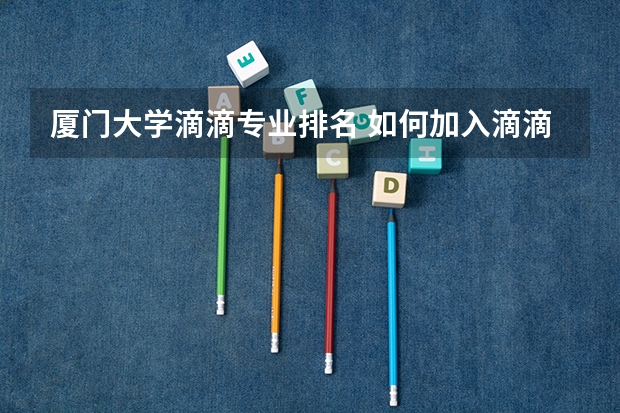 厦门大学滴滴专业排名 如何加入滴滴