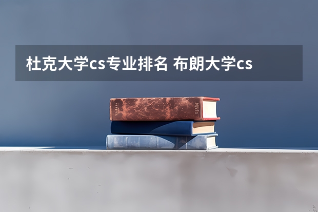 杜克大学cs专业排名 布朗大学cs硕士和杜克大学cs硕士如何选?