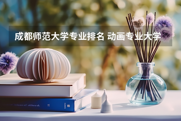 成都师范大学专业排名 动画专业大学排名