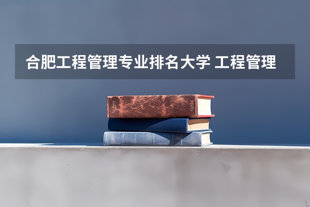 合肥工程管理专业排名大学 工程管理专业考研学校排名