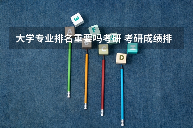 大学专业排名重要吗考研 考研成绩排名是专业排名还是学院排名