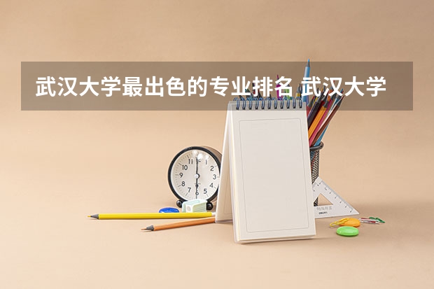 武汉大学最出色的专业排名 武汉大学的王牌专业有哪些