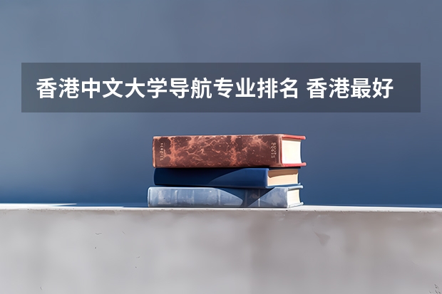 香港中文大学导航专业排名 香港最好的大学排名榜