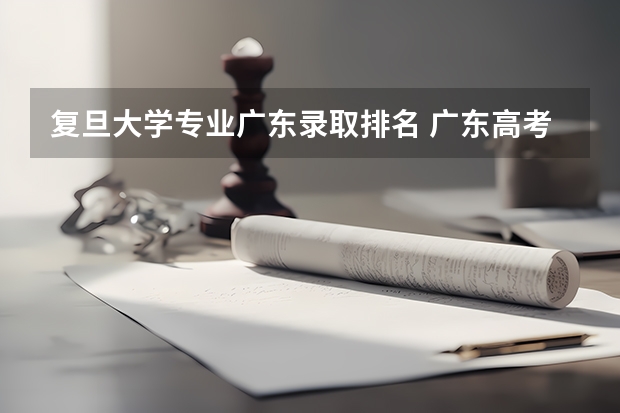 复旦大学专业广东录取排名 广东高考理科全省排名多少才能进复旦大学