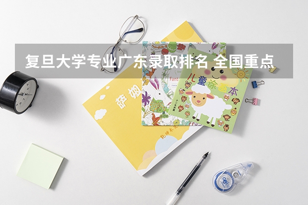 复旦大学专业广东录取排名 全国重点大学的排名、分数线、广东省录取人数