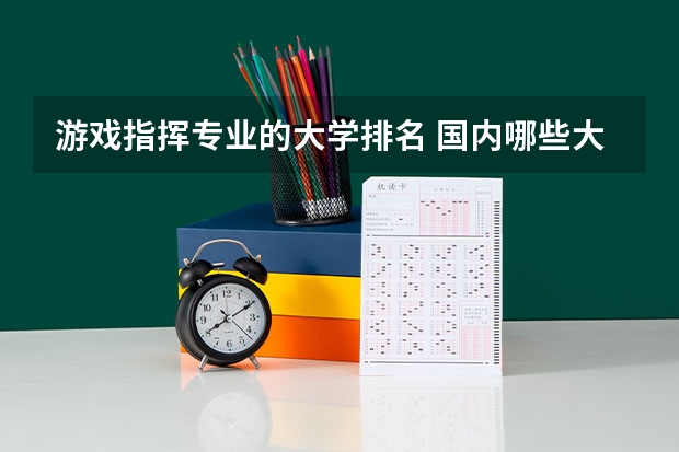 游戏指挥专业的大学排名 国内哪些大学有游戏专业？