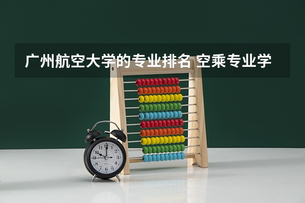 广州航空大学的专业排名 空乘专业学校排行榜
