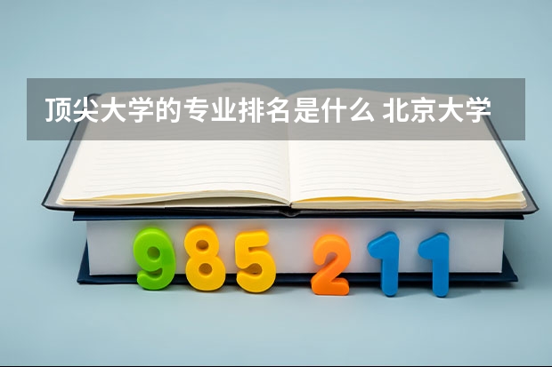 顶尖大学的专业排名是什么 北京大学王牌专业排名