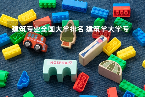 建筑专业全国大学排名 建筑学大学专业排名