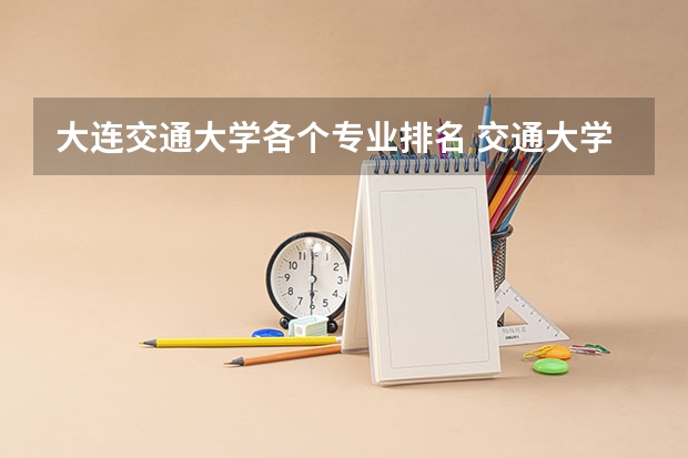 大连交通大学各个专业排名 交通大学最新排名（中国所有交通大学排名）