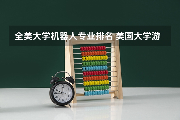 全美大学机器人专业排名 美国大学游戏设计专业推荐几个学校呗，求排名