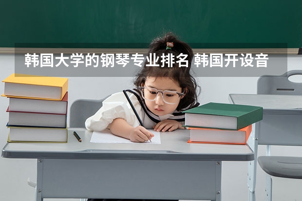 韩国大学的钢琴专业排名 韩国开设音乐专业的院校有哪些