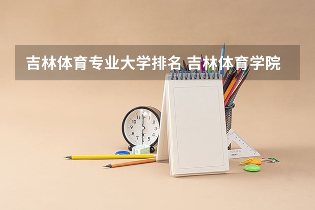 吉林体育专业大学排名 吉林体育学院是好学校吗