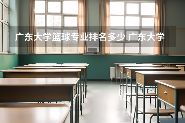 广东大学篮球专业排名多少 广东大学排行榜2022官方排名