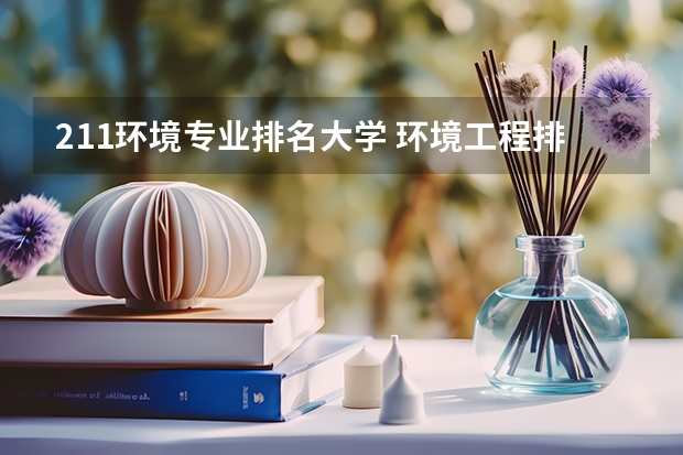 211环境专业排名大学 环境工程排名全国大学