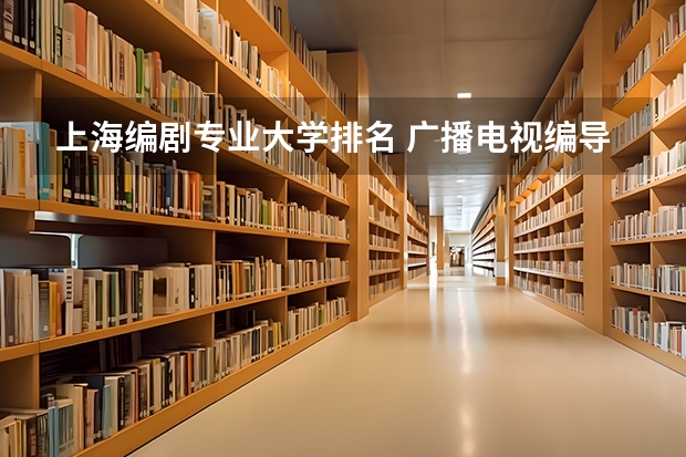 上海编剧专业大学排名 广播电视编导专业大学排名？