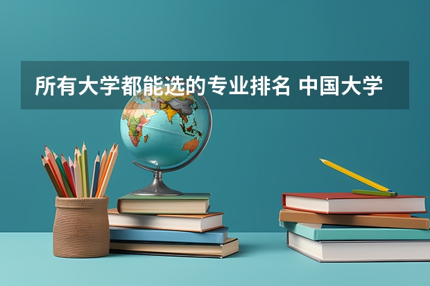 所有大学都能选的专业排名 中国大学专业排名2022最新排名表