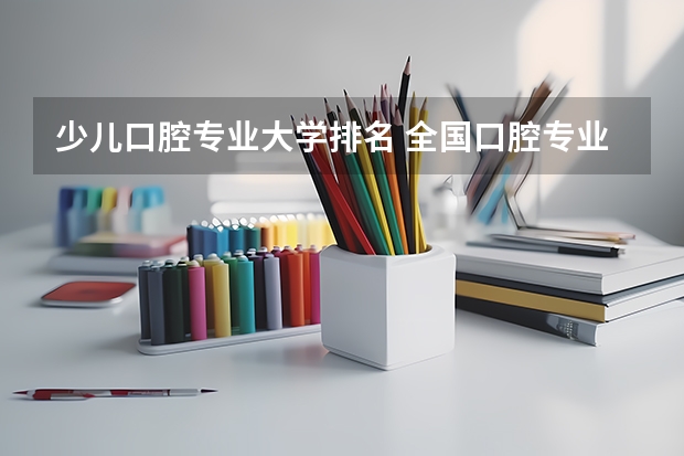 少儿口腔专业大学排名 全国口腔专业院校排名